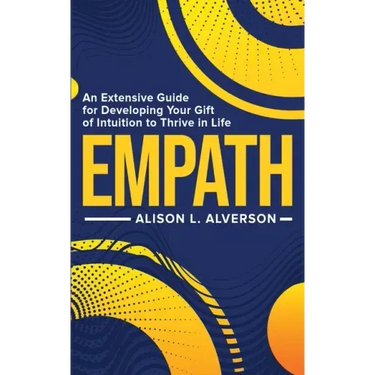 Empath: An Extensive Guide For Developing Your Gift Of Intuition To Thrive In Life