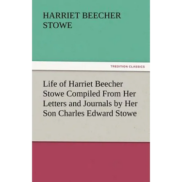 Life of Harriet Beecher Stowe Compiled from Her Letters and Journals by Her Son Charles Edward Stowe