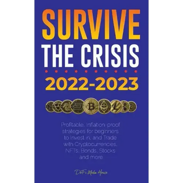 Survive the crisis!: 2022-2023 Investing: Profitable, Inflation-proof strategies for beginners to Invest in, and Trade with Cryptocurrencie