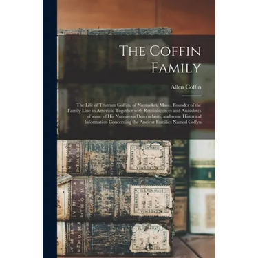 The Coffin Family: the Life of Tristram Coffyn, of Nantucket, Mass., Founder of the Family Line in America; Together With Reminiscences a