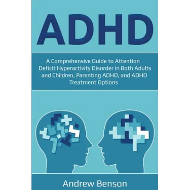 ADHD: A Comprehensive Guide to Attention Deficit Hyperactivity Disorder in Both Adults and Children, Parenting ADHD, and ADHD Treatment Options