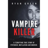 Vampire Killer: A Terrifying True Story of Psychosis, Mutilation and Murder