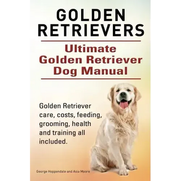 Golden Retrievers. Ultimate Golden Retriever Dog Manual. Golden Retriever care, costs, feeding, grooming, health and training all included.