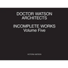 Doctor Watson Architects Incomplete Works Volume Five