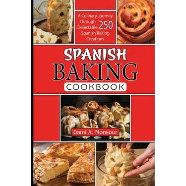 Spanis baking Cookbook: A Culinary Journey Through 250 Delectable Spanish Baking Creations