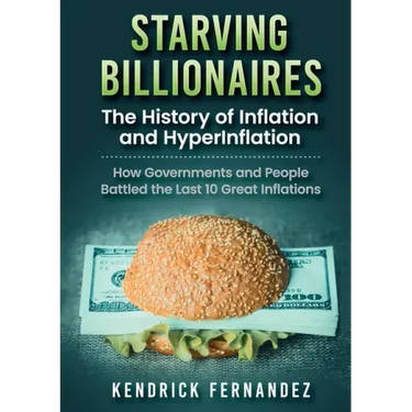 Starving Billionaires: The History of Inflation and HyperInflation: How Governments and People Battled the Last 10 Great Inflations