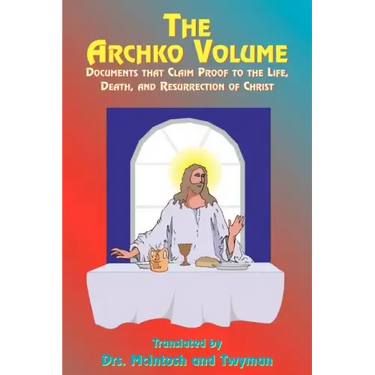 The Archko Volume: Documents That Claim Proof to the Life, Death, and Resurrection of Christ