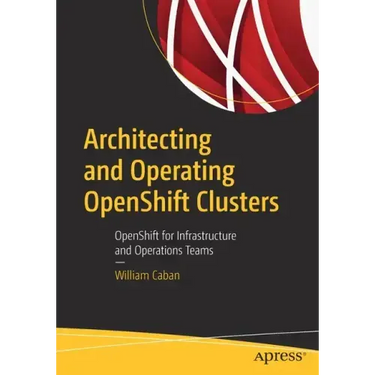 Architecting and Operating Openshift Clusters: Openshift for Infrastructure and Operations Teams