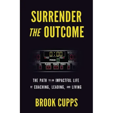Surrender The Outcome: The Path to an Impactful Life of Coaching, Leading, and Living