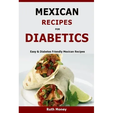 Mexican Recipes For Diabetics: Easy & Diabetes Friendly Mexican Recipes