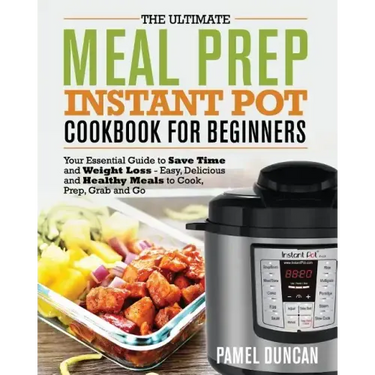 The Ultimate Meal Prep Instant Pot Cookbook for Beginners: Your Essential Guide to Save Time and Weight Loss