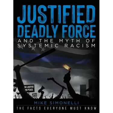 Justified Deadly Force and the Myth of Systemic Racism: The Facts Everyone Must Know