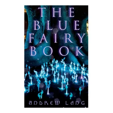 The Blue Fairy Book: The Enchanted Tales of Fantastic & Magical Adventures