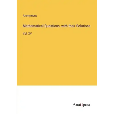 Mathematical Questions, with their Solutions: Vol. XV