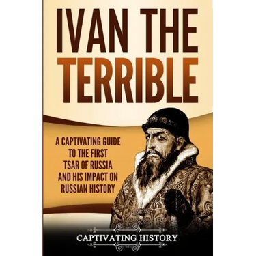 Ivan the Terrible: A Captivating Guide to the First Tsar of Russia and His Impact on Russian History