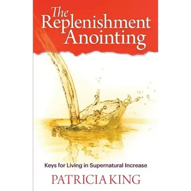 The Replenishment Anointing: Keys to Living in Supernatural Increase