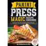 Panini Press Magic Recipe Cookbook: Delicious Gourmet Sandwich Maker Recipes