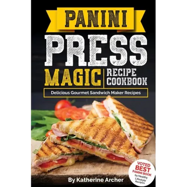 Panini Press Magic Recipe Cookbook: Delicious Gourmet Sandwich Maker Recipes