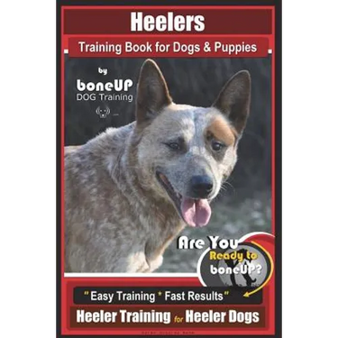 Heeler Training Book for Dogs & Puppies By BoneUP DOG Training: Are You Ready to Bone Up? Easy Training * Fast Results Heeler Training for Heeler Dogs