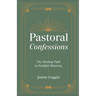 Pastoral Confessions: The Healing Path to Faithful Ministry