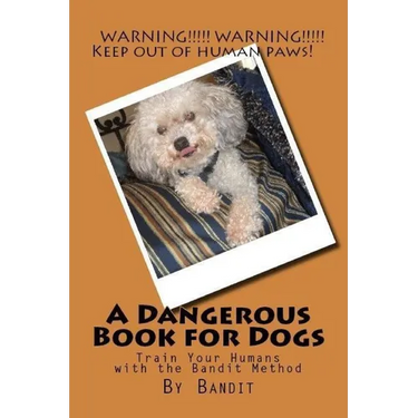 A Dangerous Book for Dogs: Train Your Humans - The Bandit Method