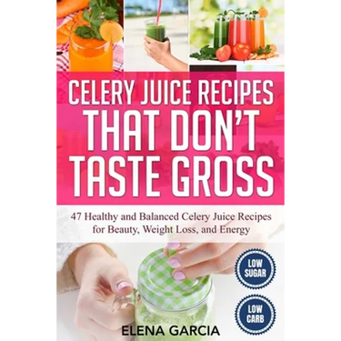 Celery Juice Recipes That Don't Taste Gross: 47 Healthy and Balanced Celery Juice Recipes for Beauty, Weight Loss and Energy