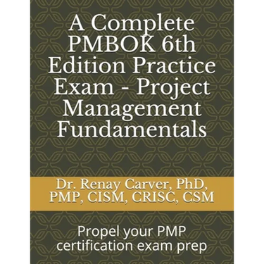 A Complete PMBOK 6th Edition Practice Exam - Project Management Fundamentals: Excel in your PMBOK 6th ed. exam prep