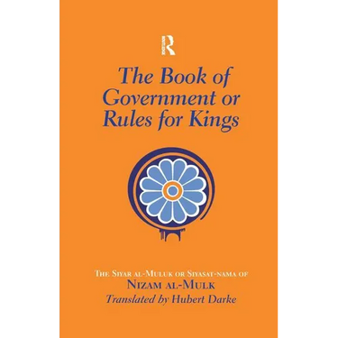 The Book of Government or Rules for Kings: The Siyar al Muluk or Siyasat-nama of Nizam al-Mulk