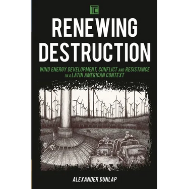 Renewing Destruction: Wind Energy Development, Conflict and Resistance in a Latin American Context
