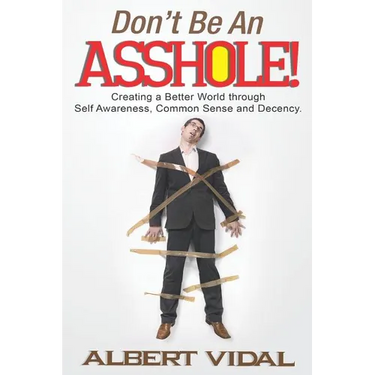 Don't Be An Asshole!: Creating a Better World through Self Awareness, Common Sense and Decency