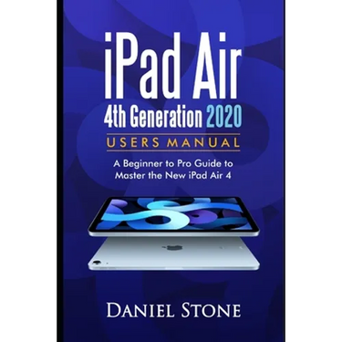 iPad Air 4th Generation 2020 User Manual: A Beginner to Pro Guide to Master the New iPad Air 4