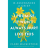 I Promise It Won't Always Hurt Like This: 18 Assurances on Grief