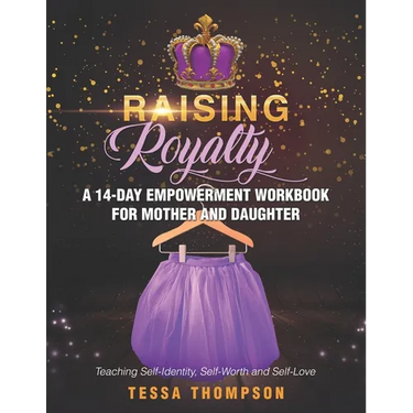 Raising Royalty A 14-Day Empowerment Workbook for Mother and Daughter: Teaching Self-Identity, Self-Worth and Self-Love