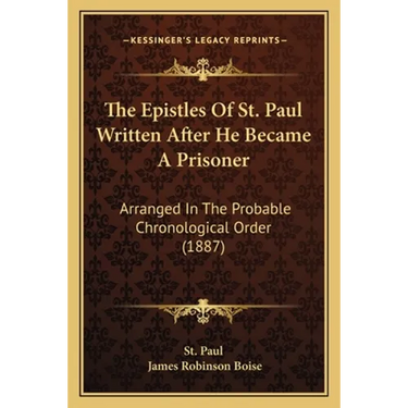 The Epistles Of St. Paul Written After He Became A Prisoner: Arranged In The Probable Chronological Order (1887)