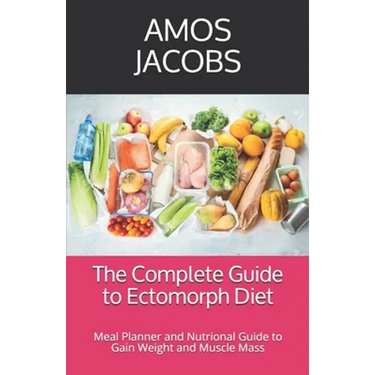 The Complete Guide to Ectomorph Diet: Meal Planner and Nutrional Guide to Gain Weight and Muscle Mass