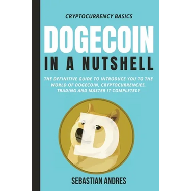 Dogecoin in a Nutshell: The definitive guide to introduce you to the world of Dogecoin, Cryptocurrencies, Trading and master it completely