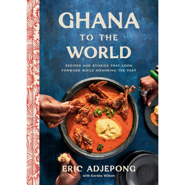 Ghana to the World: Recipes and Stories That Look Forward While Honoring the Past