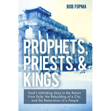 Prophets, Priests, & Kings: God's Unfolding Story in the Return from Exile, the Rebuilding of a City, and the Restoration of a People