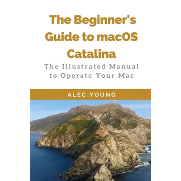 The Beginner's Guide to MacOS Catalina: The Illustrated Manual to Operate Your Mac