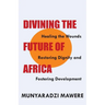 Divining the Future of Africa. Healing the Wounds, Restoring Dignity and Fostering Development