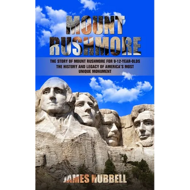 Mount Rushmore: The Story of Mount Rushmore for 9-12-year-olds (The History and Legacy of America's Most Unique Monument)