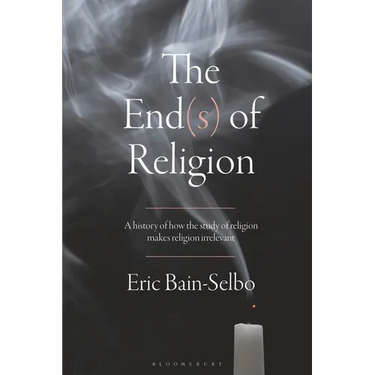 The End(s) of Religion: A History of How the Study of Religion Makes Religion Irrelevant