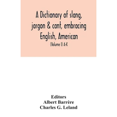 A dictionary of slang, jargon & cant, embracing English, American, and Anglo-Indian slang, pidgin English, tinkers' jargon and other irregular phraseo