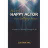How to be a Happy Actor in a Challenging Business: A Guide to Thriving Through It All