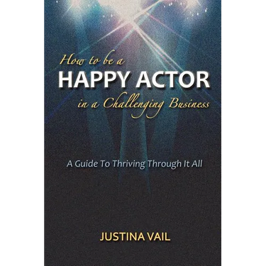 How to be a Happy Actor in a Challenging Business: A Guide to Thriving Through It All