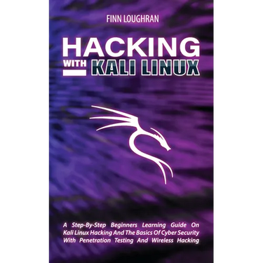 Hacking with Kali Linux: A Step-By-Step Beginners Learning Guide On Kali Linux Hacking And The Basics Of Cyber Security With Penetration Testing And W