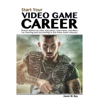 Start Your Video Game Career: Proven Advice on Jobs, Education, Interviews, and More for Starting and Succeeding in the Video Game Industry