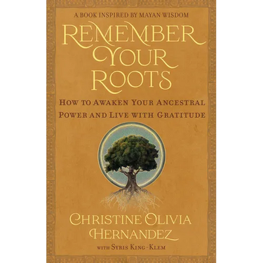 Remember Your Roots: How to Awaken Your Ancestral Power and Live with Gratitude (a Book Inspired by Mayan Wisdom)