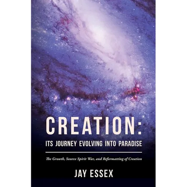 Creation: Its Journey Evolving Into Paradise: The Growth, Source Spirit War, and Reformatting of Creation