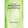 The Tales of Mother Goose As First Collected by Charles Perrault in 1696